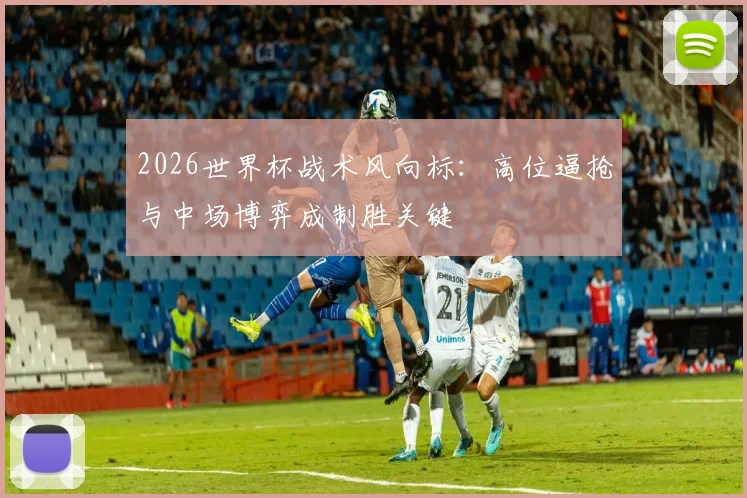 2026世界杯战术风向标：高位逼抢与中场博弈成制胜关键