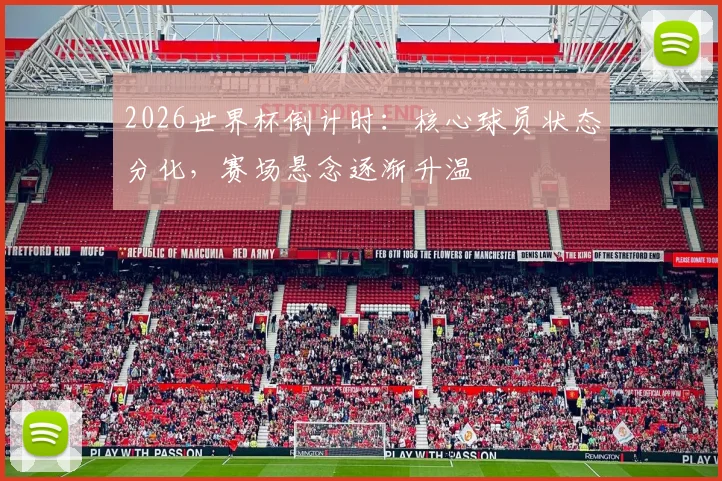 2026世界杯倒计时：核心球员状态分化，赛场悬念逐渐升温