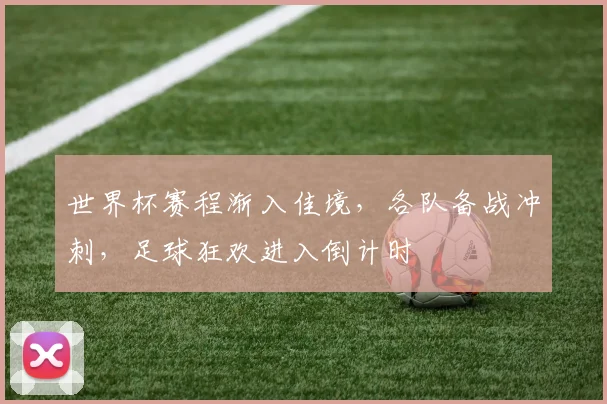 世界杯赛程渐入佳境，各队备战冲刺，足球狂欢进入倒计时